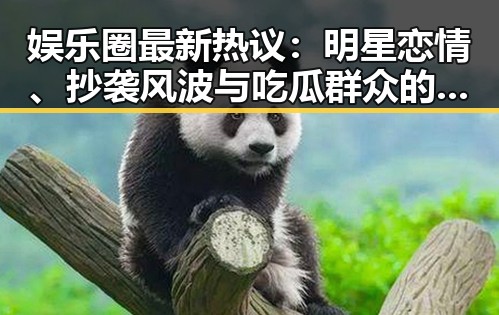 娱乐圈最新热议:明星恋情、抄袭风波与吃瓜群众的狂欢🔥