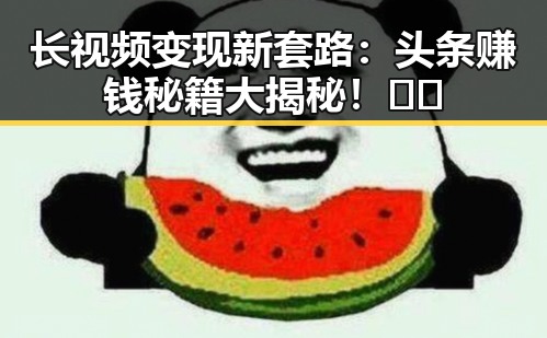 长视频变现新套路:头条赚钱秘籍大揭秘!🎥💸