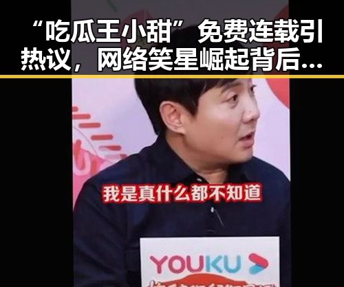 “吃瓜王小甜”免费连载引热议,网络笑星崛起背后玄机揭示