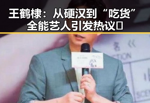 王鹤棣:从硬汉到“吃货”全能艺人引发热议🤔