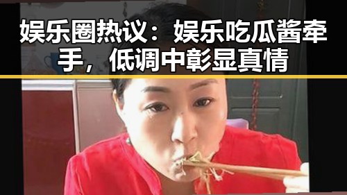 娱乐圈热议:娱乐吃瓜酱牵手,低调中彰显真情