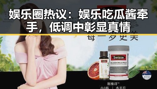 娱乐圈热议:娱乐吃瓜酱牵手,低调中彰显真情