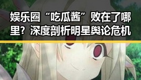 娱乐圈“吃瓜酱”败在了哪里?深度剖析明星舆论危机